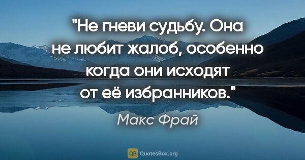 Макс Фрай цитата: "Не гневи судьбу. Она не любит жалоб, особенно когда они..."