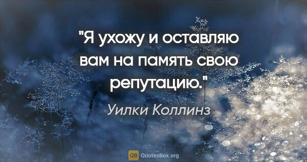 Уилки Коллинз цитата: "Я ухожу и оставляю вам на память свою репутацию."