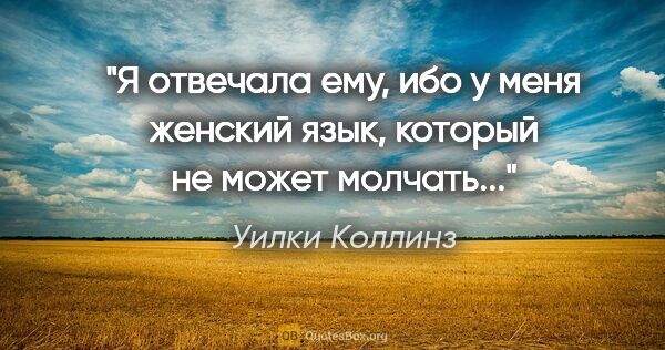 Уилки Коллинз цитата: "Я отвечала ему, ибо у меня женский язык, который не может..."