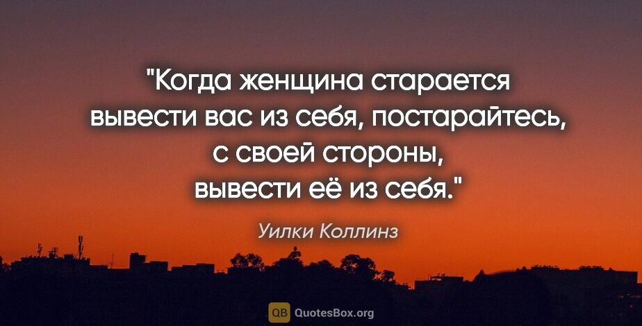 Уилки Коллинз цитата: "Когда женщина старается вывести вас из себя, постарайтесь, с..."