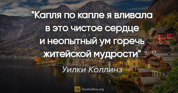 Уилки Коллинз цитата: "«Капля по капле я вливала в это чистое сердце и неопытный ум..."