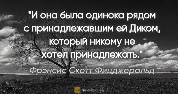 Фрэнсис Скотт Фицджеральд цитата: "И она была одинока рядом с принадлежавшим ей Диком, который..."