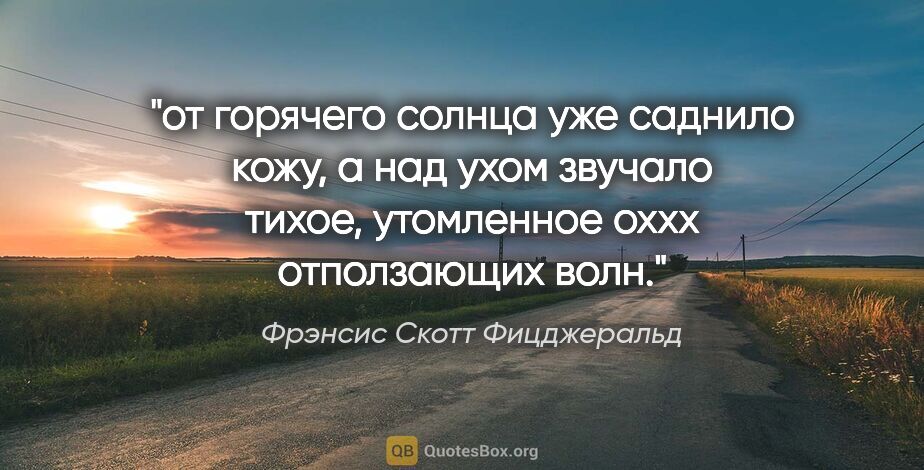 Фрэнсис Скотт Фицджеральд цитата: "от горячего солнца уже саднило кожу, а над ухом звучало тихое,..."