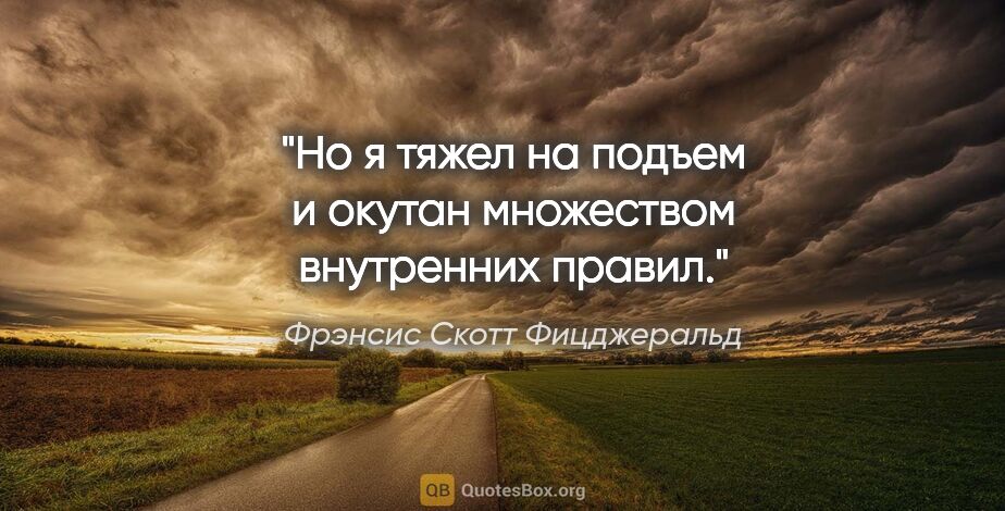 Фрэнсис Скотт Фицджеральд цитата: "Но я тяжел на подъем и окутан множеством внутренних правил."