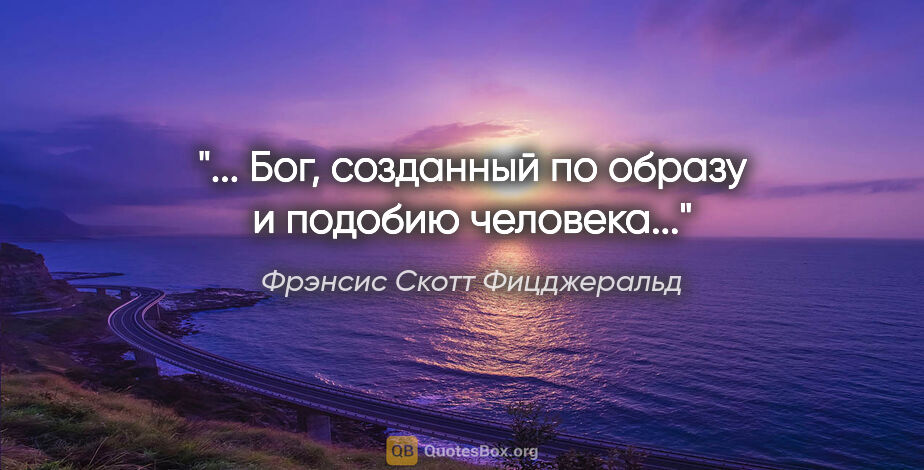 Фрэнсис Скотт Фицджеральд цитата: "... Бог, созданный по образу и подобию человека..."