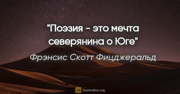 Фрэнсис Скотт Фицджеральд цитата: "Поэзия - это мечта северянина о Юге"