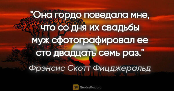 Фрэнсис Скотт Фицджеральд цитата: "Она гордо поведала мне, что со дня их свадьбы муж..."