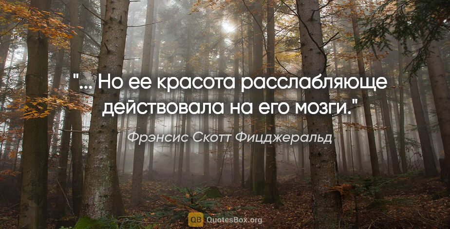 Фрэнсис Скотт Фицджеральд цитата: "... Но ее красота расслабляюще действовала на его мозги."