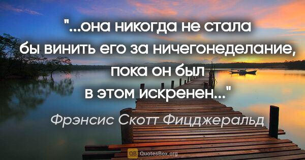 Фрэнсис Скотт Фицджеральд цитата: "она никогда не стала бы винить его за ничегонеделание, пока он..."