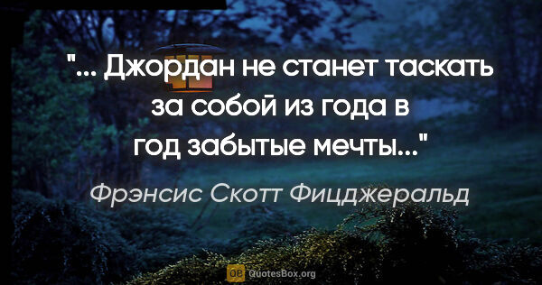 Фрэнсис Скотт Фицджеральд цитата: " Джордан не станет таскать за собой из года в год забытые..."