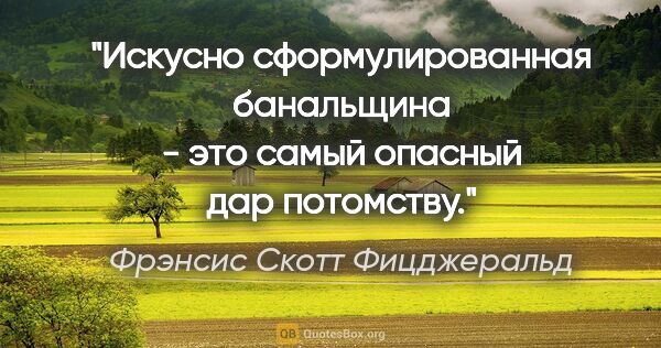 Фрэнсис Скотт Фицджеральд цитата: "Искусно сформулированная банальщина - это самый опасный дар..."