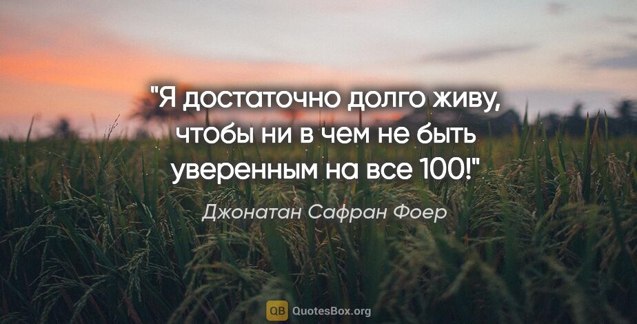 Джонатан Сафран Фоер цитата: "Я достаточно долго живу, чтобы ни в чем не быть уверенным на..."