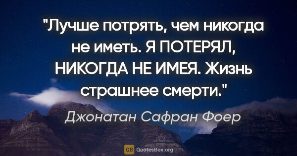 Джонатан Сафран Фоер цитата: "Лучше потрять, чем никогда не иметь.

Я ПОТЕРЯЛ, НИКОГДА НЕ..."