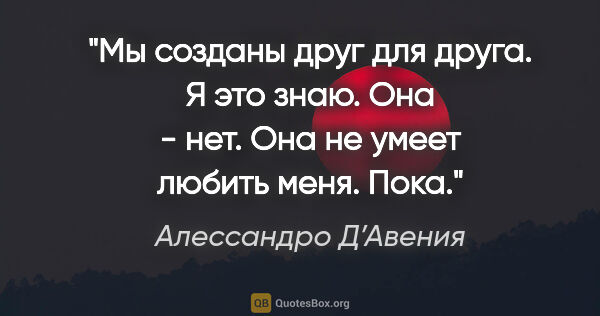 Алессандро Д’Авения цитата: "Мы созданы друг для друга. Я это знаю. Она - нет. Она не умеет..."