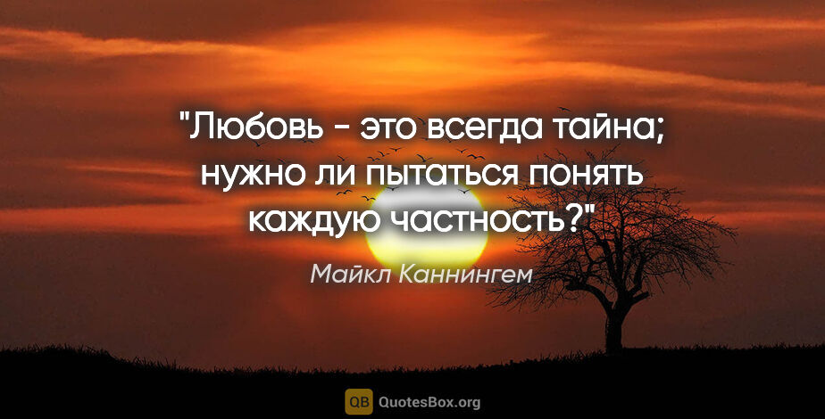 Майкл Каннингем цитата: "Любовь - это всегда тайна; нужно ли пытаться понять каждую..."