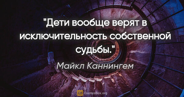 Майкл Каннингем цитата: "Дети вообще верят в исключительность собственной судьбы."