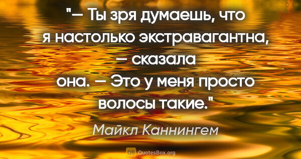 Майкл Каннингем цитата: "— Ты зря думаешь, что я настолько экстравагантна, — сказала..."