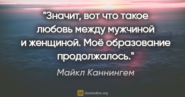 Майкл Каннингем цитата: "Значит, вот что такое любовь между мужчиной и женщиной. Моё..."