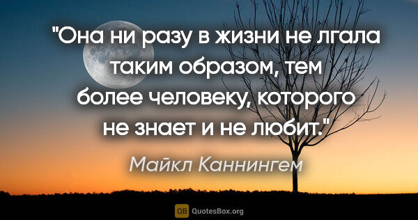 Майкл Каннингем цитата: "Она ни разу в жизни не лгала таким образом, тем более..."