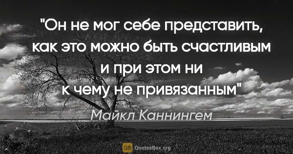 Майкл Каннингем цитата: "Он не мог себе представить, как это можно быть счастливым и..."