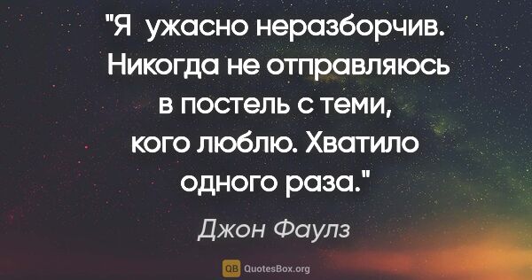 Джон Фаулз цитата: "Я  ужасно неразборчив.  Никогда не отправляюсь в постель с..."