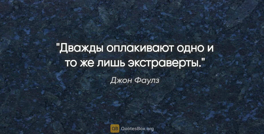 Джон Фаулз цитата: "Дважды оплакивают одно и то же лишь экстраверты."