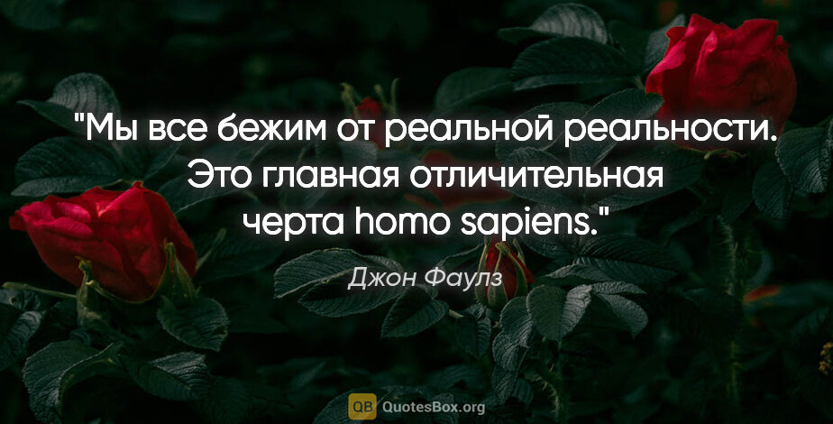 Джон Фаулз цитата: "Мы все бежим от реальной реальности. Это главная отличительная..."