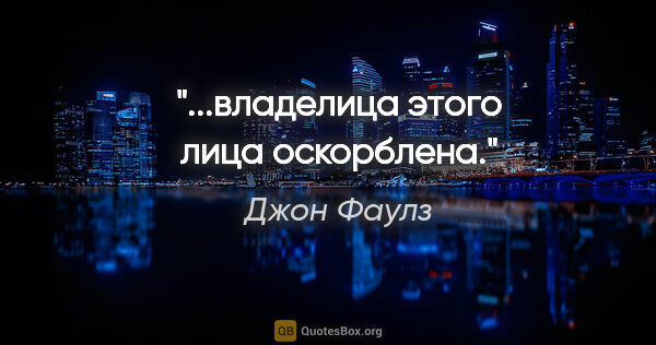 Джон Фаулз цитата: "...владелица этого лица оскорблена."