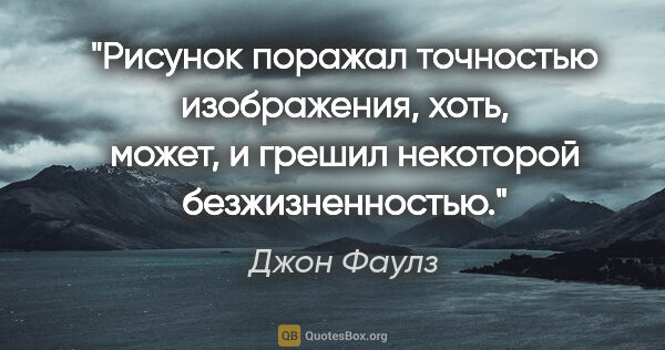 Джон Фаулз цитата: "Рисунок поражал точностью изображения, хоть, может, и грешил..."