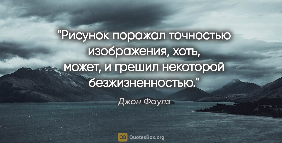 Джон Фаулз цитата: "Рисунок поражал точностью изображения, хоть, может, и грешил..."