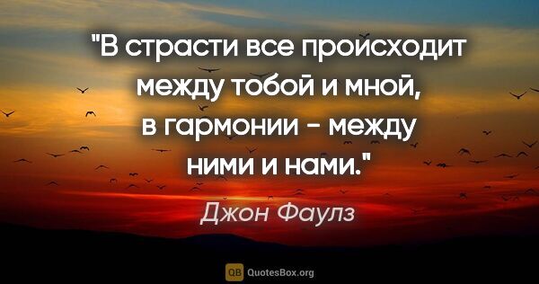 Джон Фаулз цитата: "В страсти все происходит между тобой и мной, в гармонии -..."