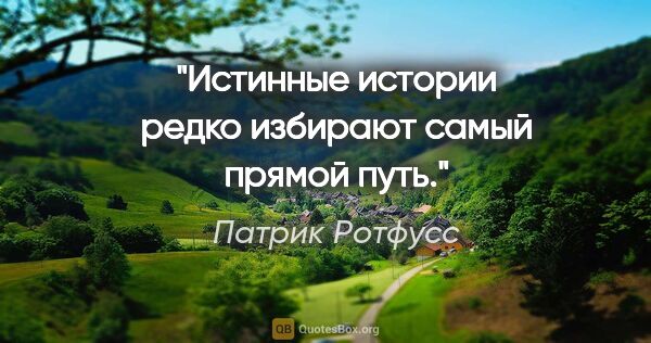 Патрик Ротфусс цитата: "Истинные истории редко избирают самый прямой путь."