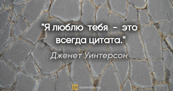 Дженет Уинтерсон цитата: ""Я люблю  тебя"  -  это  всегда цитата."