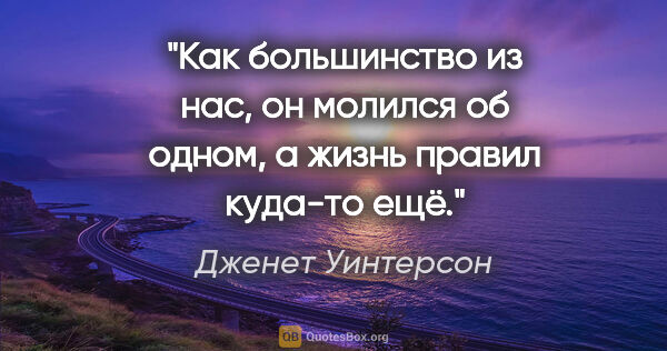 Дженет Уинтерсон цитата: "Как большинство из нас, он молился об одном, а жизнь правил..."