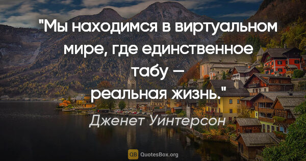 Дженет Уинтерсон цитата: "Мы находимся в виртуальном мире, где единственное табу —..."