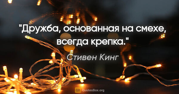 Стивен Кинг цитата: "Дружба, основанная на смехе, всегда крепка."
