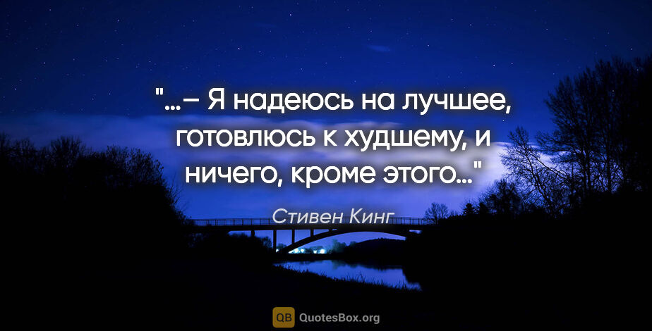 Стивен Кинг цитата: "«…– Я надеюсь на лучшее, готовлюсь к худшему, и ничего, кроме..."