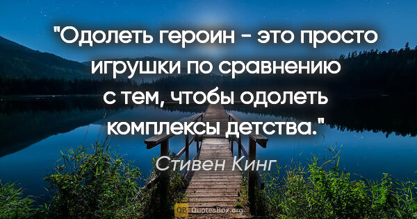 Стивен Кинг цитата: "Одолеть героин - это просто игрушки по сравнению с тем, чтобы..."