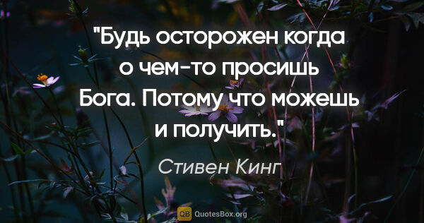 Стивен Кинг цитата: "Будь осторожен когда о чем-то просишь Бога. Потому что можешь..."