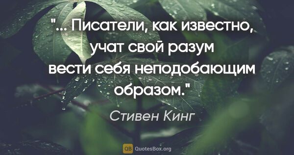 Стивен Кинг цитата: " Писатели, как известно, учат свой разум вести себя..."