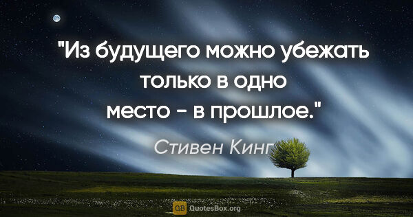 Стивен Кинг цитата: "Из будущего можно убежать только в одно место - в прошлое."