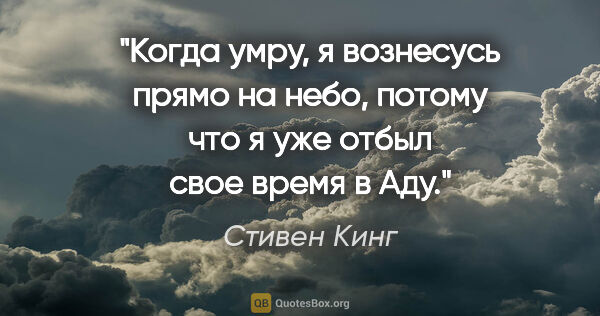 Стивен Кинг цитата: "Когда умру, я вознесусь прямо на небо, потому что я уже отбыл..."