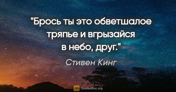 Стивен Кинг цитата: "Брось ты это обветшалое тряпье и вгрызайся в небо, друг."