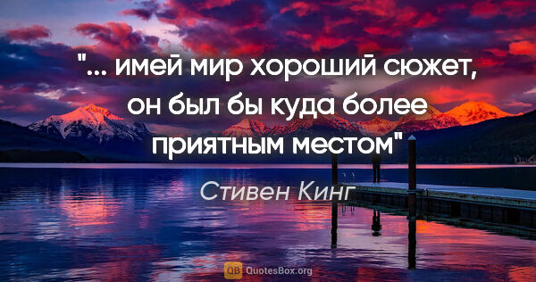 Стивен Кинг цитата: "... имей мир хороший сюжет, он был бы куда более приятным местом"