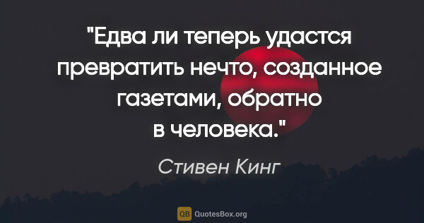 Стивен Кинг цитата: "Едва ли теперь удастся превратить нечто, созданное газетами,..."