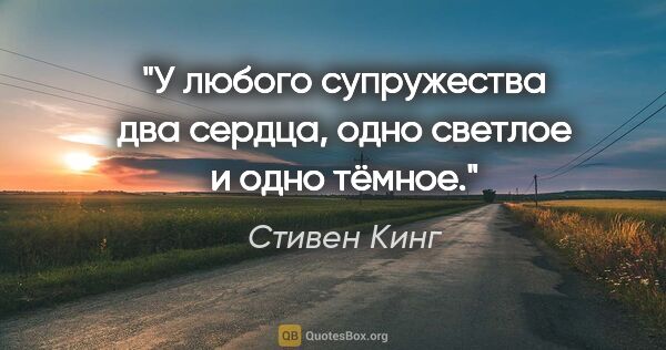 Стивен Кинг цитата: "У любого супружества два сердца, одно светлое и одно тёмное."