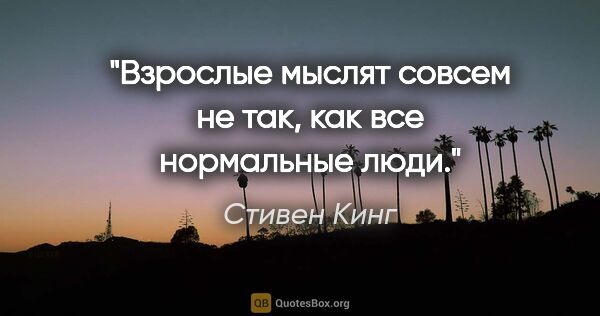 Стивен Кинг цитата: "Взрослые мыслят совсем не так, как все нормальные люди."