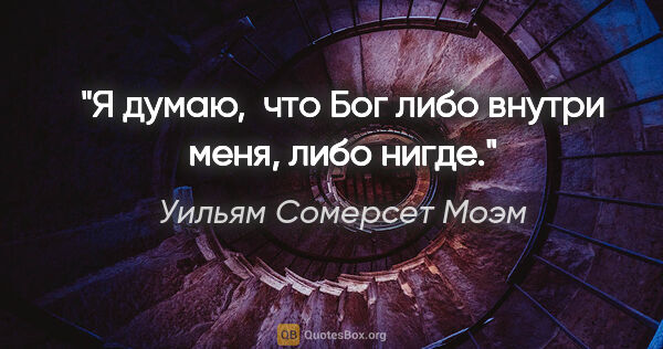 Уильям Сомерсет Моэм цитата: "Я думаю,  что Бог либо внутри меня, либо нигде."