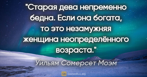 Уильям Сомерсет Моэм цитата: "Старая дева непременно бедна. Если она богата, то это..."