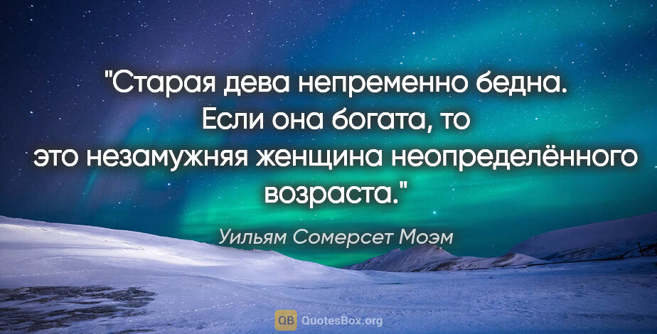 Уильям Сомерсет Моэм цитата: "Старая дева непременно бедна. Если она богата, то это..."